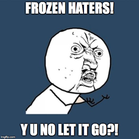 Y U No | FROZEN HATERS! Y U NO LET IT GO?! | image tagged in memes,y u no | made w/ Imgflip meme maker