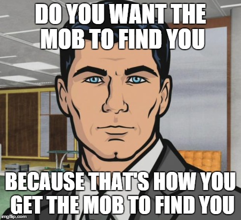 Archer Meme | DO YOU WANT THE MOB TO FIND YOU BECAUSE THAT'S HOW YOU GET THE MOB TO FIND YOU | image tagged in memes,archer,AdviceAnimals | made w/ Imgflip meme maker