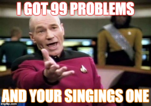 Picard Wtf | I GOT 99 PROBLEMS AND YOUR SINGINGS ONE | image tagged in memes,picard wtf | made w/ Imgflip meme maker