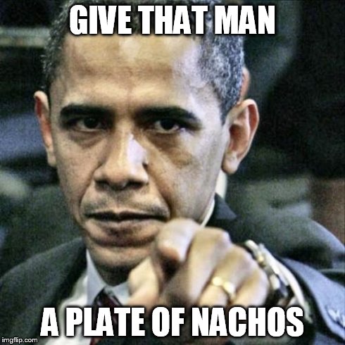 Pissed Off Obama | GIVE THAT MAN A PLATE OF NACHOS | image tagged in memes,pissed off obama | made w/ Imgflip meme maker