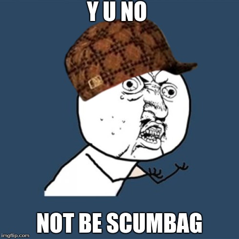 Y U No | Y U NO NOT BE SCUMBAG | image tagged in memes,y u no,scumbag | made w/ Imgflip meme maker
