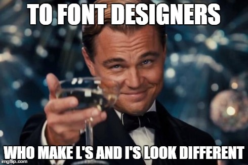 Leonardo Dicaprio Cheers Meme | TO FONT DESIGNERS WHO MAKE L'S AND I'S LOOK DIFFERENT | image tagged in memes,leonardo dicaprio cheers | made w/ Imgflip meme maker