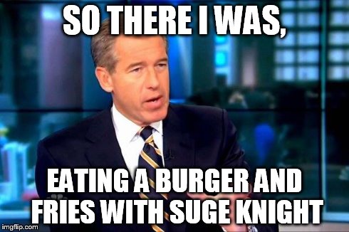 Brian Williams Was There 2 Meme | SO THERE I WAS, EATING A BURGER AND FRIES WITH SUGE KNIGHT | image tagged in memes,brian williams was there 2 | made w/ Imgflip meme maker