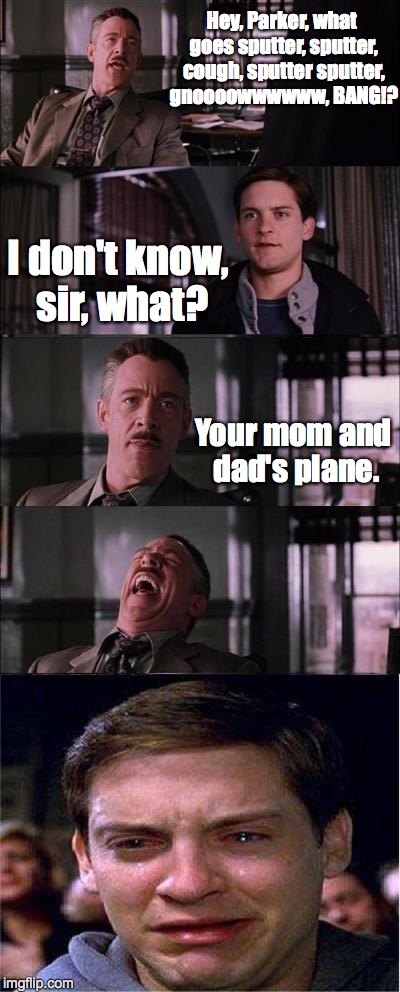 Peter Parker Cry | Hey, Parker, what goes sputter, sputter, cough, sputter sputter, gnoooowwwwww, BANG!? I don't know, sir, what? Your mom and dad's plane. | image tagged in memes,peter parker cry | made w/ Imgflip meme maker