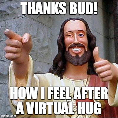 Buddy Christ Meme | THANKS BUD! HOW I FEEL AFTER A VIRTUAL HUG | image tagged in memes,buddy christ | made w/ Imgflip meme maker