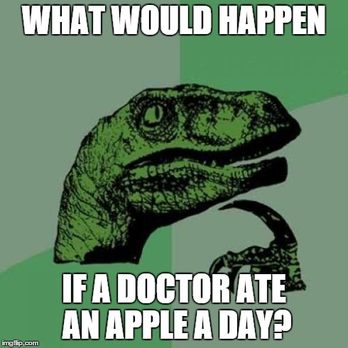 Philosoraptor | WHAT WOULD HAPPEN IF A DOCTOR ATE AN APPLE A DAY? | image tagged in memes,philosoraptor | made w/ Imgflip meme maker