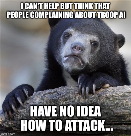 Confession Bear Meme | I CAN'T HELP BUT THINK THAT PEOPLE COMPLAINING ABOUT TROOP AI HAVE NO IDEA HOW TO ATTACK... | image tagged in memes,confession bear,ClashOfClans | made w/ Imgflip meme maker
