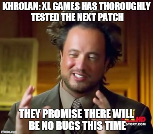 Ancient Aliens Meme | KHROLAN: XL GAMES HAS THOROUGHLY TESTED THE NEXT PATCH THEY PROMISE THERE WILL BE NO BUGS THIS TIME | image tagged in memes,ancient aliens | made w/ Imgflip meme maker