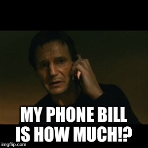 Liam Neeson Taken | MY PHONE BILL IS HOW MUCH!? | image tagged in memes,liam neeson taken | made w/ Imgflip meme maker