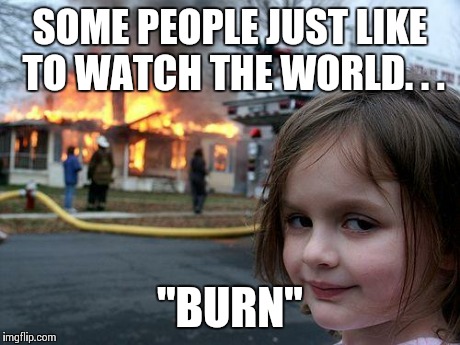 Joker Girl | SOME PEOPLE JUST LIKE TO WATCH THE WORLD. . . "BURN" | image tagged in memes,fire,girl,joker | made w/ Imgflip meme maker