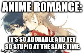 Anime romance: | ANIME ROMANCE: IT'S SO ADORABLE AND YET SO STUPID AT THE SAME TIME. | image tagged in memes | made w/ Imgflip meme maker