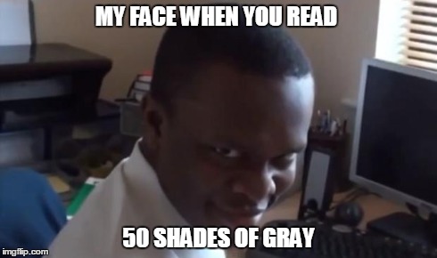 Rape face | MY FACE WHEN YOU READ 50 SHADES OF GRAY | image tagged in rape face | made w/ Imgflip meme maker