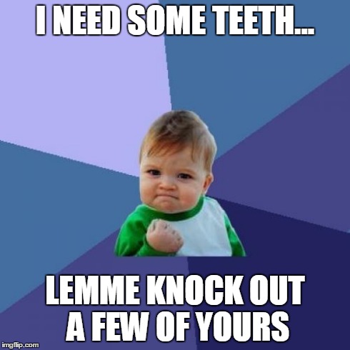 Success Kid Meme | I NEED SOME TEETH... LEMME KNOCK OUT A FEW OF YOURS | image tagged in memes,success kid | made w/ Imgflip meme maker