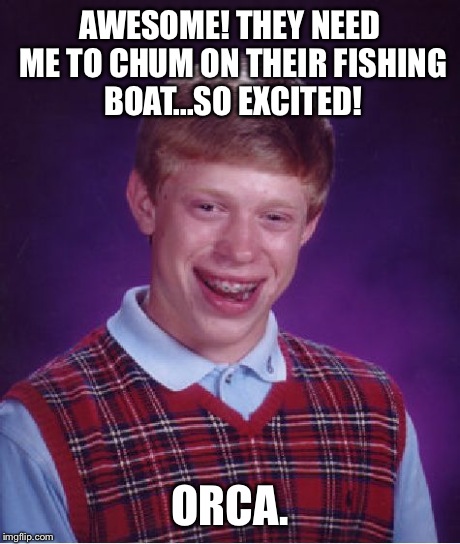 Bad Luck Brian | AWESOME! THEY NEED ME TO CHUM ON THEIR FISHING BOAT...SO EXCITED! ORCA. | image tagged in memes,bad luck brian | made w/ Imgflip meme maker