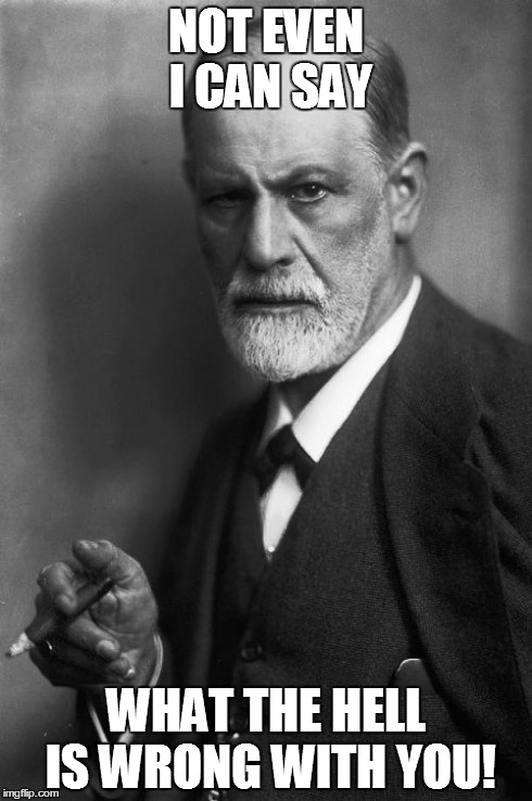 Sigmund Freud Meme | NOT EVEN I CAN SAY WHAT THE HELL IS WRONG WITH YOU! | image tagged in memes,sigmund freud | made w/ Imgflip meme maker