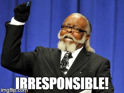 Too Damn High Meme | IRRESPONSIBLE! | image tagged in memes,too damn high | made w/ Imgflip meme maker