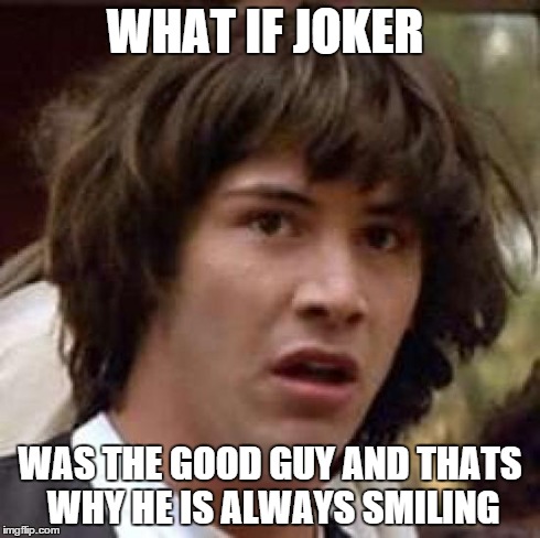 Conspiracy Keanu | WHAT IF JOKER WAS THE GOOD GUY AND THATS WHY HE IS ALWAYS SMILING | image tagged in memes,conspiracy keanu | made w/ Imgflip meme maker