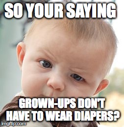 Skeptical Baby | SO YOUR SAYING GROWN-UPS DON'T HAVE TO WEAR DIAPERS? | image tagged in memes,skeptical baby | made w/ Imgflip meme maker