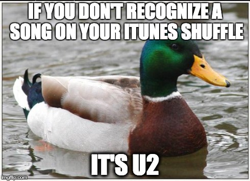 Actual Advice Mallard Meme | IF YOU DON'T RECOGNIZE A SONG ON YOUR ITUNES SHUFFLE IT'S U2 | image tagged in memes,actual advice mallard | made w/ Imgflip meme maker