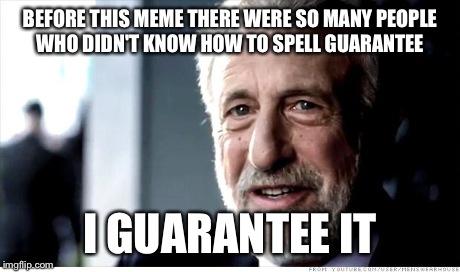 I Guarantee It | BEFORE THIS MEME THERE WERE SO MANY PEOPLE WHO DIDN'T KNOW HOW TO SPELL GUARANTEE I GUARANTEE IT | image tagged in memes,i guarantee it | made w/ Imgflip meme maker