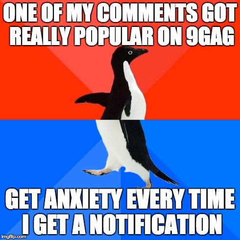 Socially Awesome Awkward Penguin | ONE OF MY COMMENTS GOT REALLY POPULAR ON 9GAG GET ANXIETY EVERY TIME I GET A NOTIFICATION | image tagged in memes,socially awesome awkward penguin | made w/ Imgflip meme maker