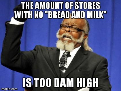 Too Damn High Meme | THE AMOUNT OF STORES WITH NO "BREAD AND MILK" IS TOO DAM HIGH | image tagged in memes,too damn high | made w/ Imgflip meme maker