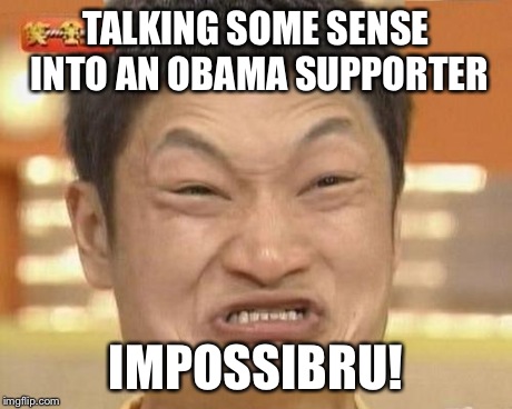 Impossibru Guy Original | TALKING SOME SENSE INTO AN OBAMA SUPPORTER IMPOSSIBRU! | image tagged in memes,impossibru guy original | made w/ Imgflip meme maker