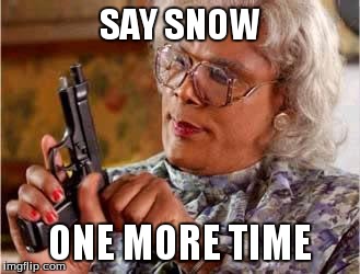 Madea with Gun | SAY SNOW ONE MORE TIME | image tagged in madea with gun | made w/ Imgflip meme maker