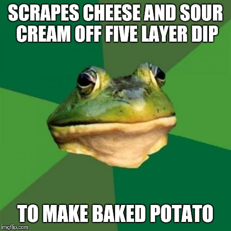 Foul Bachelor Frog | SCRAPES CHEESE AND SOUR CREAM OFF FIVE LAYER DIP TO MAKE BAKED POTATO | image tagged in memes,foul bachelor frog,AdviceAnimals | made w/ Imgflip meme maker
