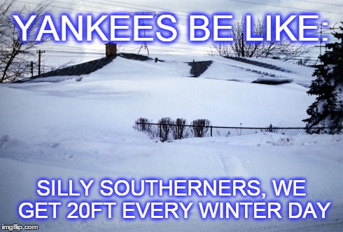 Stuff Southern Folk Get Tired of Hearing | YANKEES BE LIKE: SILLY SOUTHERNERS, WE GET 20FT EVERY WINTER DAY | image tagged in snow,yankees,weather,funny memes,blizzard | made w/ Imgflip meme maker