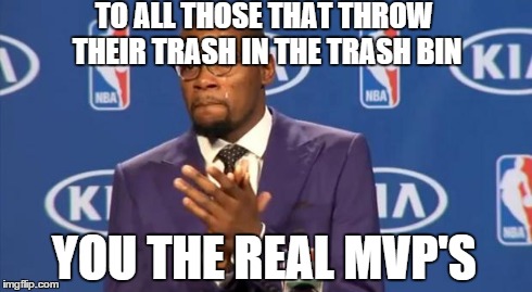 You The Real MVP | TO ALL THOSE THAT THROW THEIR TRASH IN THE TRASH BIN YOU THE REAL MVP'S | image tagged in memes,you the real mvp | made w/ Imgflip meme maker