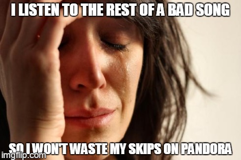 First World Problems Meme | I LISTEN TO THE REST OF A BAD SONG SO I WON'T WASTE MY SKIPS ON PANDORA | image tagged in memes,first world problems | made w/ Imgflip meme maker