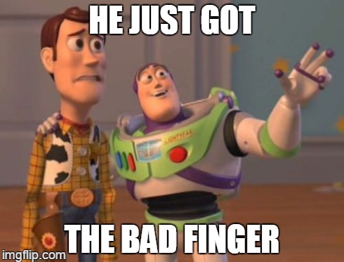 X, X Everywhere Meme | HE JUST GOT THE BAD FINGER | image tagged in memes,x x everywhere | made w/ Imgflip meme maker
