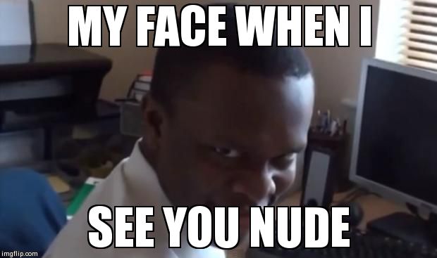 Rape face | MY FACE WHEN I SEE YOU NUDE | image tagged in rape face | made w/ Imgflip meme maker