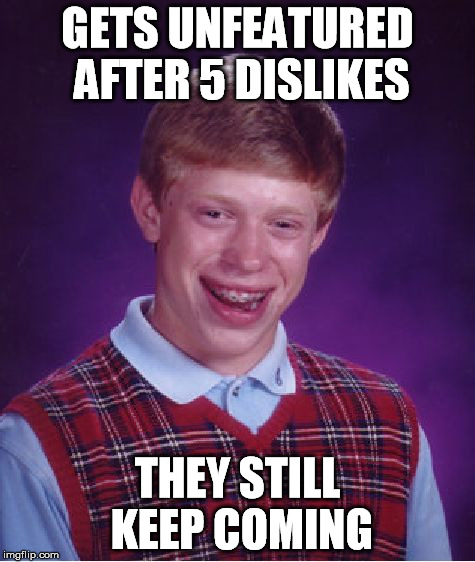 Bad Luck Brian Meme | GETS UNFEATURED AFTER 5 DISLIKES THEY STILL KEEP COMING | image tagged in memes,bad luck brian | made w/ Imgflip meme maker