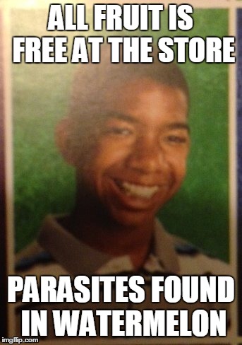 ALL FRUIT IS FREE AT THE STORE PARASITES FOUND IN WATERMELON | image tagged in bad luck camren,bad luck brian,black | made w/ Imgflip meme maker