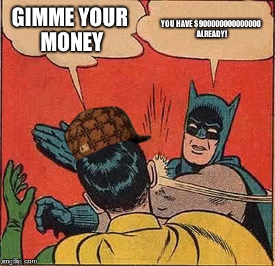Batman Slapping Robin Meme | GIMME YOUR MONEY YOU HAVE $900000000000000 ALREADY! | image tagged in memes,batman slapping robin,scumbag | made w/ Imgflip meme maker