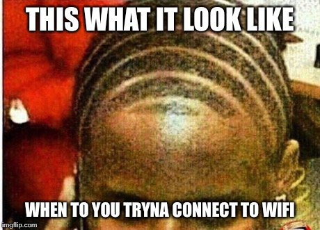 THIS WHAT IT LOOK LIKE WHEN TO YOU TRYNA CONNECT TO WIFI | image tagged in wifi | made w/ Imgflip meme maker
