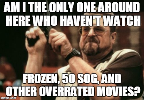 Am I The Only One Around Here | AM I THE ONLY ONE AROUND HERE WHO HAVEN'T WATCH FROZEN, 50 SOG, AND OTHER OVERRATED MOVIES? | image tagged in memes,am i the only one around here | made w/ Imgflip meme maker