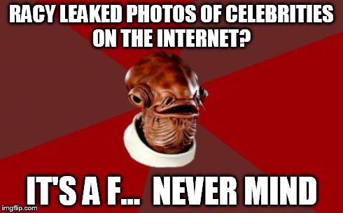 Admiral Ackbar Relationship Expert | RACY LEAKED PHOTOS OF CELEBRITIES ON THE INTERNET? IT'S A F...  NEVER MIND | image tagged in memes,admiral ackbar relationship expert | made w/ Imgflip meme maker