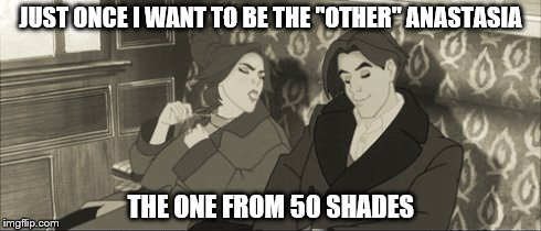 Anastasia | JUST ONCE I WANT TO BE THE "OTHER" ANASTASIA THE ONE FROM 50 SHADES | image tagged in anastasia,50 shades of grey | made w/ Imgflip meme maker