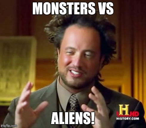 Ancient Aliens Meme | MONSTERS VS ALIENS! | image tagged in memes,ancient aliens | made w/ Imgflip meme maker