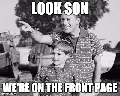 Look son, we're on the front page! | LOOK SON WE'RE ON THE FRONT PAGE | image tagged in look son | made w/ Imgflip meme maker