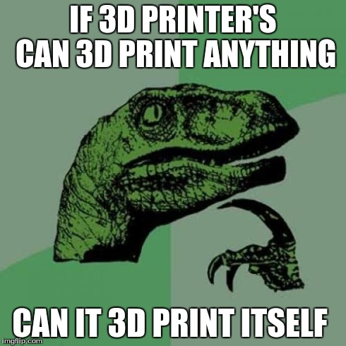 Philosoraptor | IF 3D PRINTER'S CAN 3D PRINT ANYTHING CAN IT 3D PRINT ITSELF | image tagged in memes,philosoraptor | made w/ Imgflip meme maker