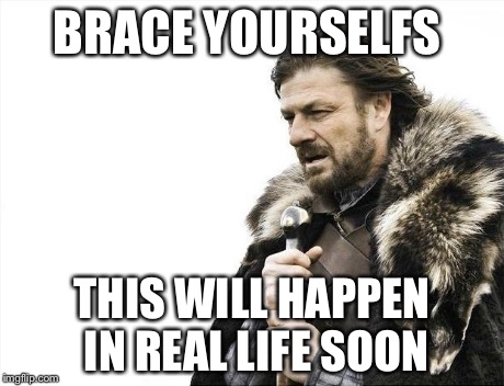 Brace Yourselves X is Coming Meme | BRACE YOURSELFS THIS WILL HAPPEN IN REAL LIFE SOON | image tagged in memes,brace yourselves x is coming | made w/ Imgflip meme maker