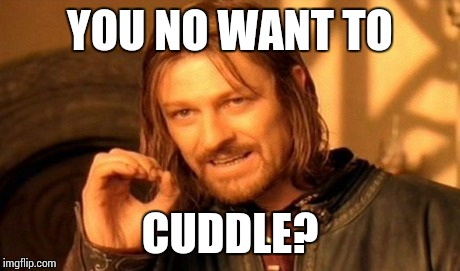YOU NO WANT TO CUDDLE? | image tagged in memes,one does not simply | made w/ Imgflip meme maker