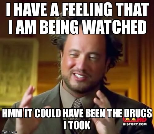 Ancient Aliens | I HAVE A FEELING THAT I AM BEING WATCHED HMM IT COULD HAVE BEEN THE DRUGS I TOOK | image tagged in memes,ancient aliens | made w/ Imgflip meme maker