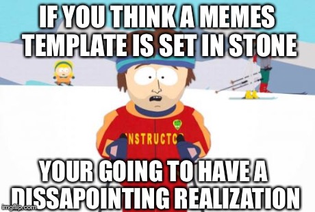 Super Cool Ski Instructor Meme | IF YOU THINK A MEMES TEMPLATE IS SET IN STONE YOUR GOING TO HAVE A DISSAPOINTING REALIZATION | image tagged in memes,super cool ski instructor | made w/ Imgflip meme maker