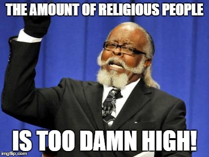 THE AMOUNT OF RELIGIOUS PEOPLE IS TOO DAMN HIGH! | image tagged in memes,too damn high | made w/ Imgflip meme maker