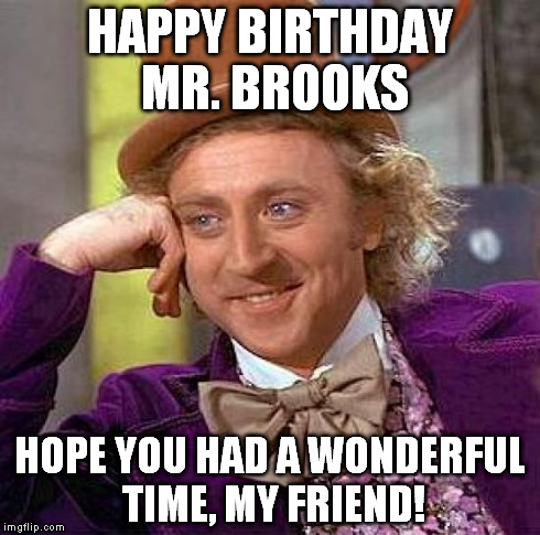 Creepy Condescending Wonka | HAPPY BIRTHDAY MR. BROOKS HOPE YOU HAD A WONDERFUL TIME, MY FRIEND! | image tagged in memes,creepy condescending wonka | made w/ Imgflip meme maker